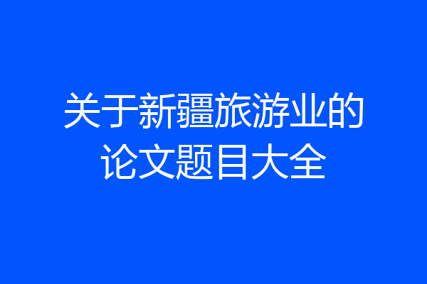 关于新疆旅游业的论文题目大全