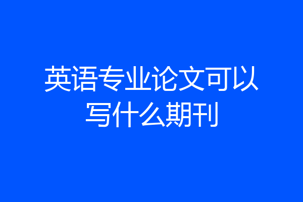 英语专业论文可以写什么期刊