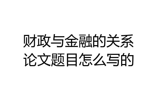 财政与金融的关系论文题目怎么写的