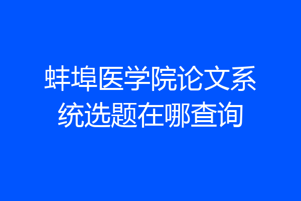 蚌埠医学院论文系统选题在哪查询