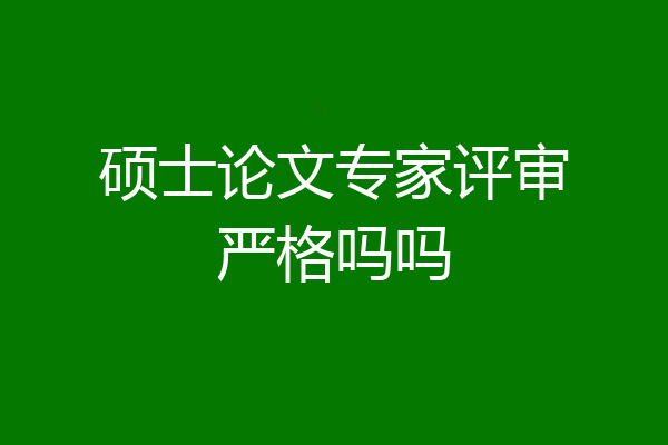 硕士论文专家评审严格吗吗