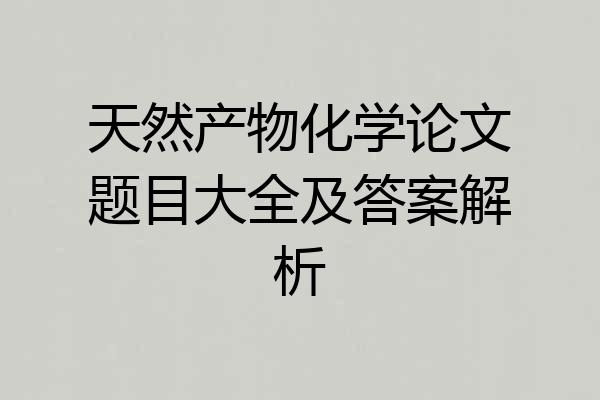 天然产物化学论文题目大全及答案解析