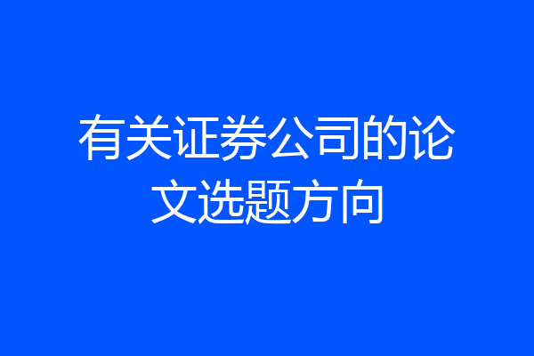 有关证券公司的论文选题方向
