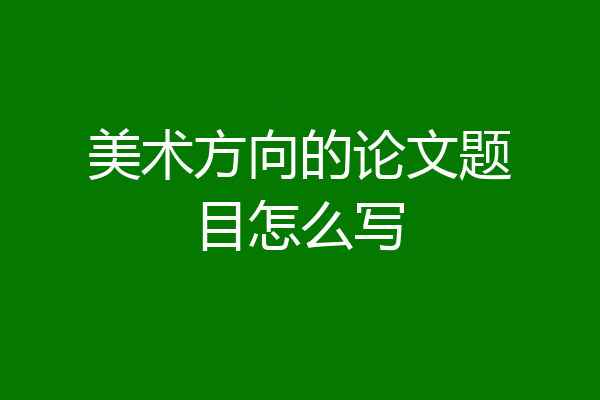 美术方向的论文题目怎么写