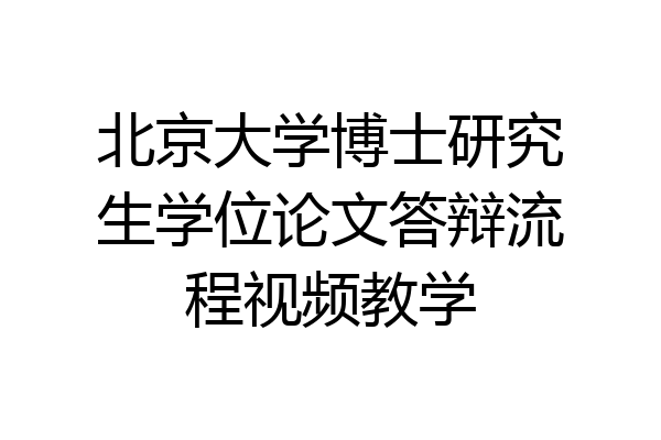 北京大学博士研究生学位论文答辩流程视频教学
