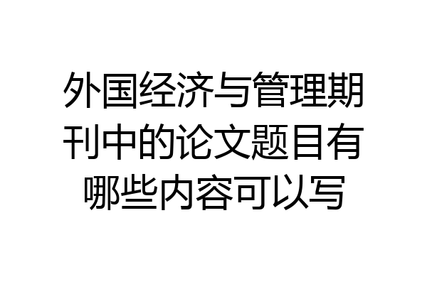 外国经济与管理期刊中的论文题目有哪些内容可以写