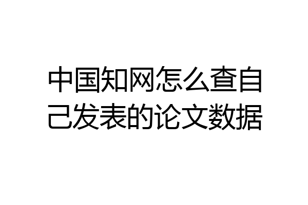 中国知网怎么查自己发表的论文数据