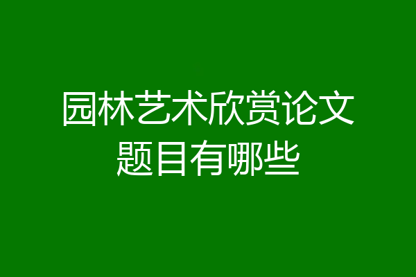 园林艺术欣赏论文题目有哪些
