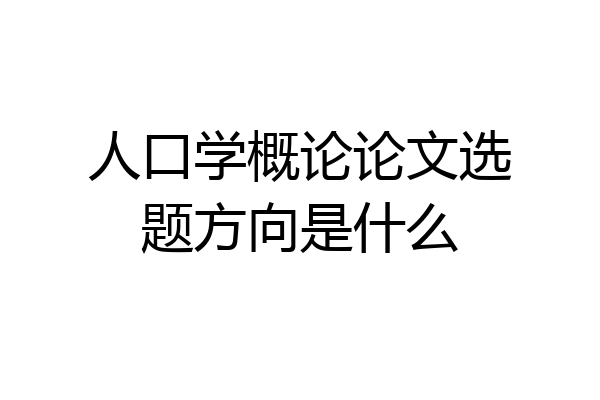 人口学概论论文选题方向是什么