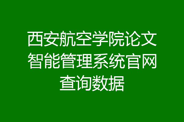 西安航空学院论文智能管理系统官网查询数据