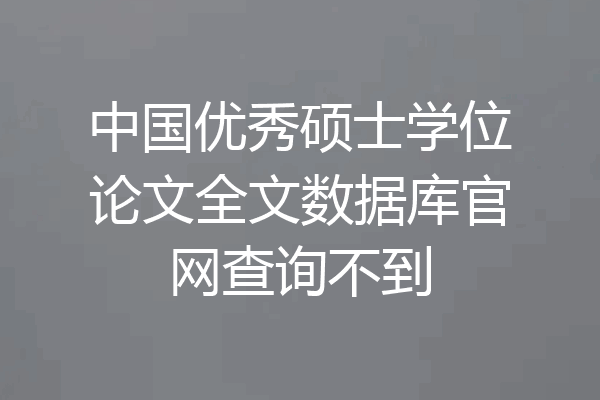 中国优秀硕士学位论文全文数据库官网查询不到