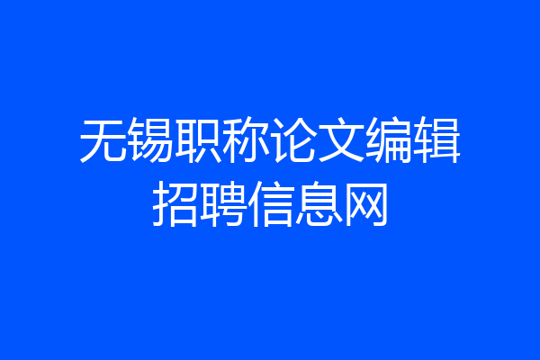 无锡职称论文编辑招聘信息网