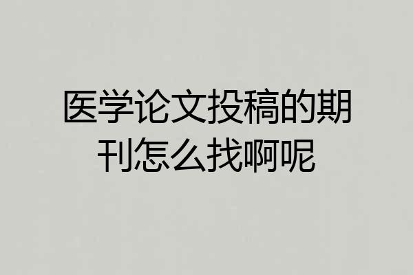 医学论文投稿的期刊怎么找啊呢