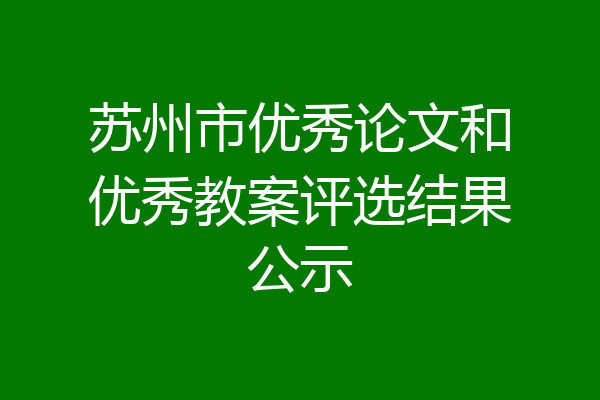 苏州市优秀论文和优秀教案评选结果公示