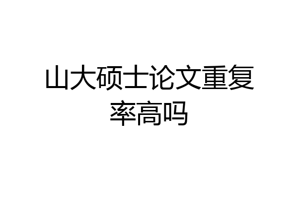 山大硕士论文重复率高吗