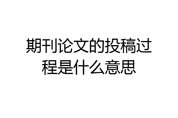 期刊论文的投稿过程是什么意思