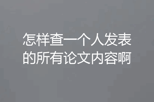 怎样查一个人发表的所有论文内容啊