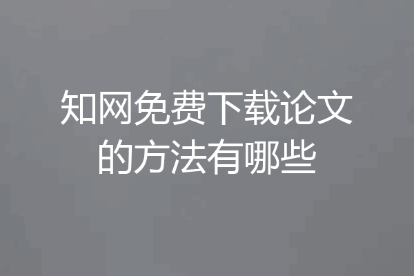 知网免费下载论文的方法有哪些