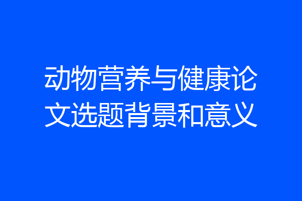 动物营养与健康论文选题背景和意义