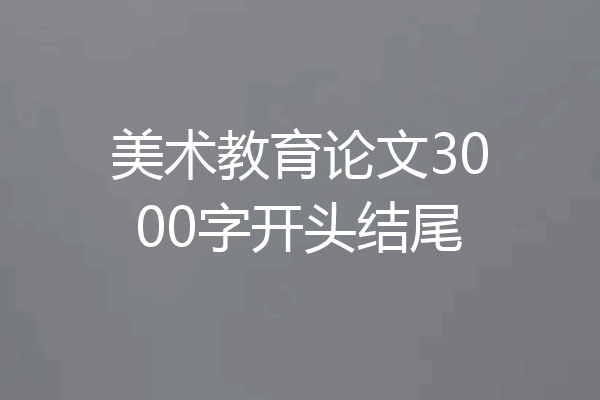 美术教育论文3000字开头结尾