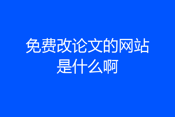 免费改论文的网站是什么啊