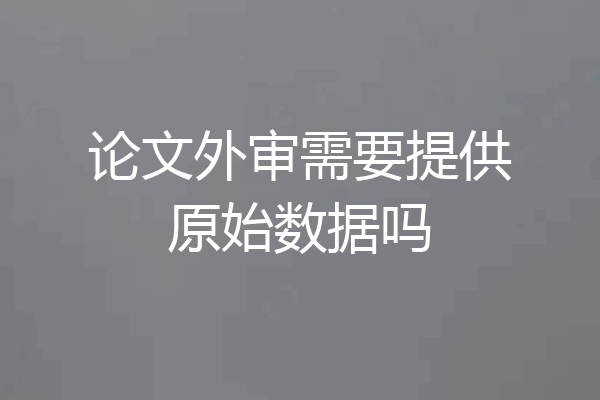 论文外审需要提供原始数据吗