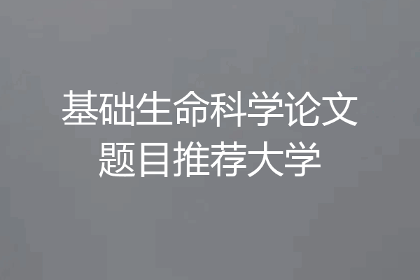 基础生命科学论文题目推荐大学