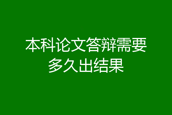 本科论文答辩需要多久出结果