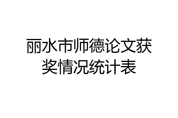 丽水市师德论文获奖情况统计表