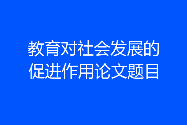 教育对社会发展的促进作用论文题目