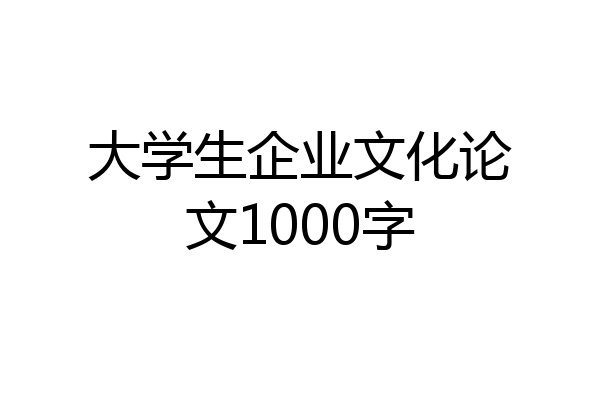 大学生企业文化论文1000字
