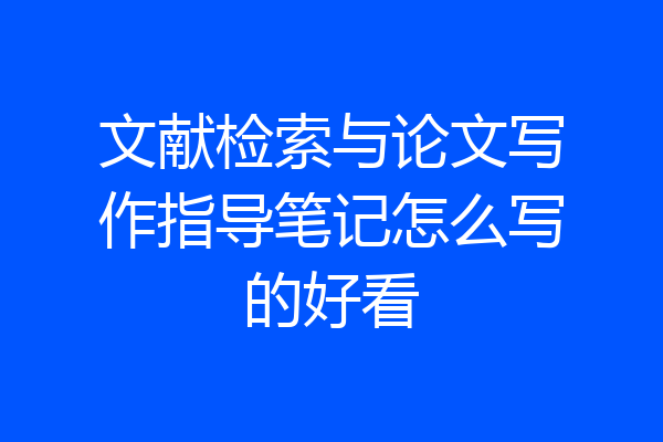 文献检索与论文写作指导笔记怎么写的好看