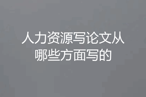 人力资源写论文从哪些方面写的