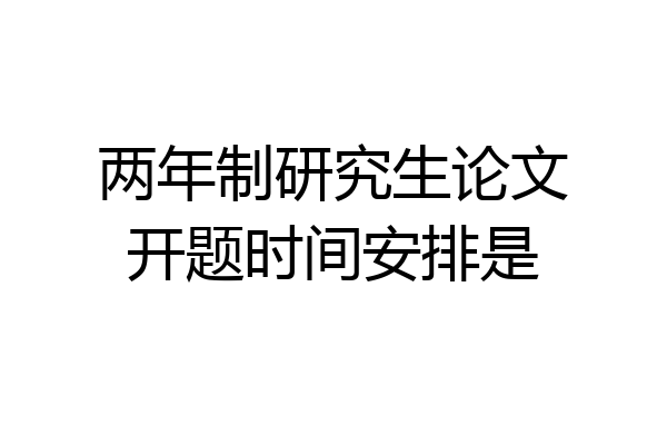 两年制研究生论文开题时间安排是