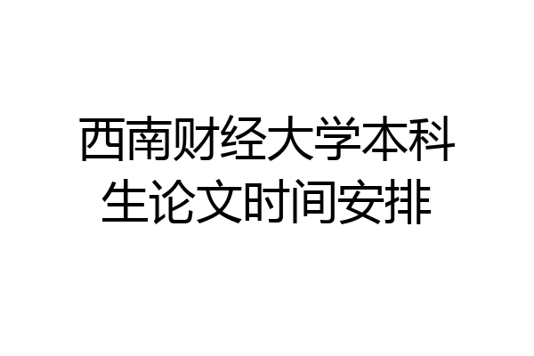 西南财经大学本科生论文时间安排