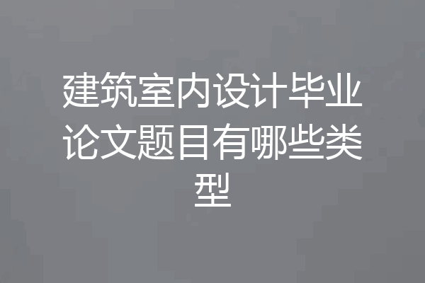 建筑室内设计毕业论文题目有哪些类型