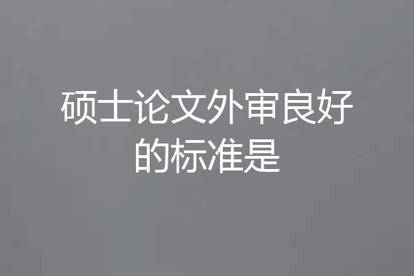 硕士论文外审良好的标准是