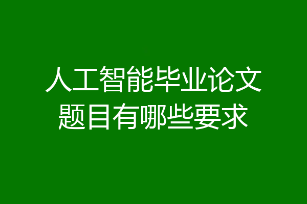 人工智能毕业论文题目有哪些要求