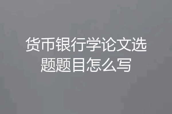 货币银行学论文选题题目怎么写