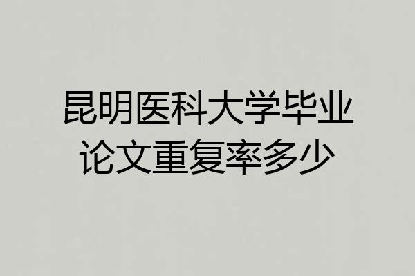 昆明医科大学毕业论文重复率多少