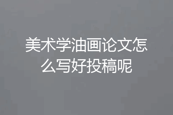 美术学油画论文怎么写好投稿呢