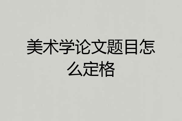 美术学论文题目怎么定格