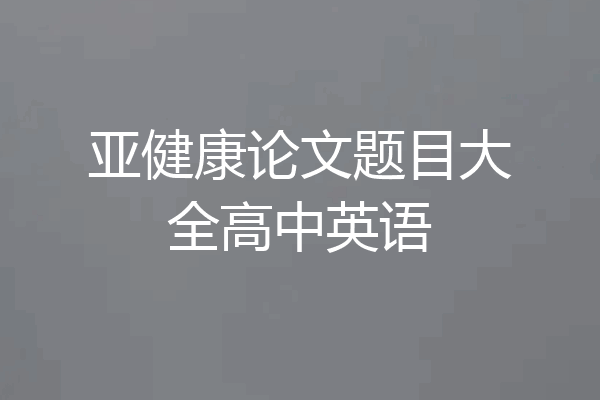 亚健康论文题目大全高中英语