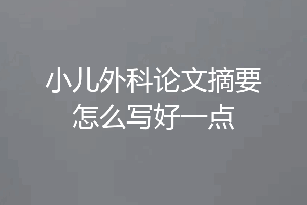 小儿外科论文摘要怎么写好一点
