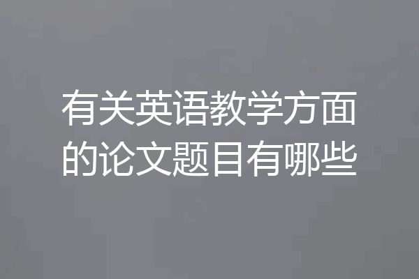 有关英语教学方面的论文题目有哪些