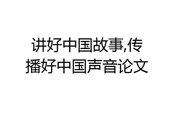 讲好中国故事,传播好中国声音论文