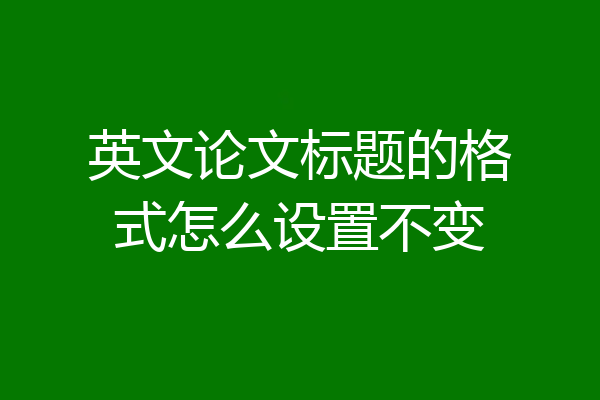 英文论文标题的格式怎么设置不变