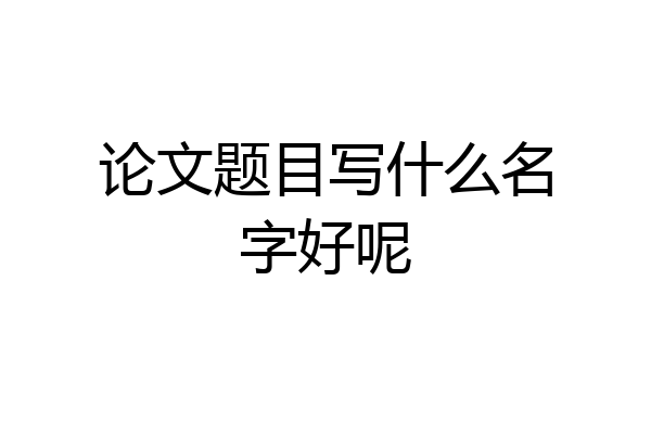 论文题目写什么名字好呢