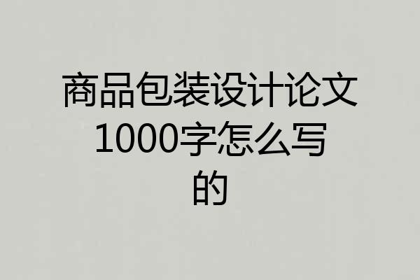 商品包装设计论文1000字怎么写的