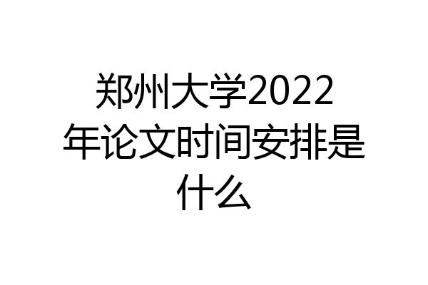 郑州大学2022年论文时间安排是什么